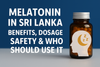 Melatonin in Sri Lanka: Benefits, Dosage, Safety & Who Should Use It