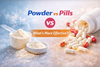 Powder vs Pills: Which Supplement Form Is More Effective, Absorbable & Worth Your Money?