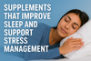 Supplements that Improve Sleep and Support Stress Management